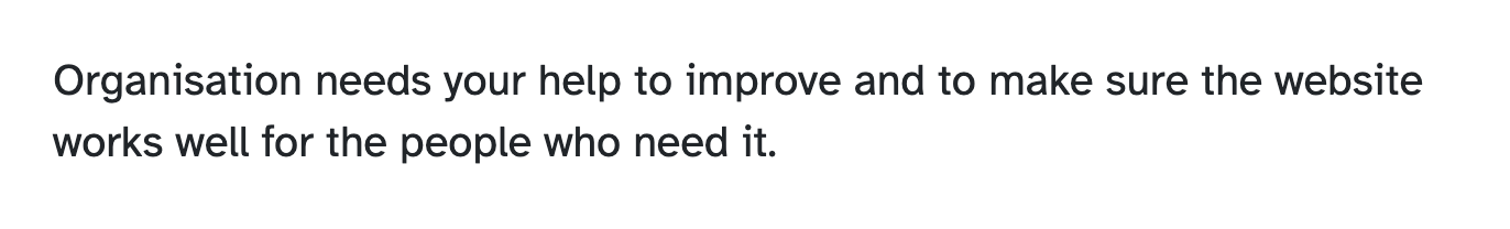 The same text as people see it: Organisation needs your help to improve and to make sure the website works well for the people who need it.
